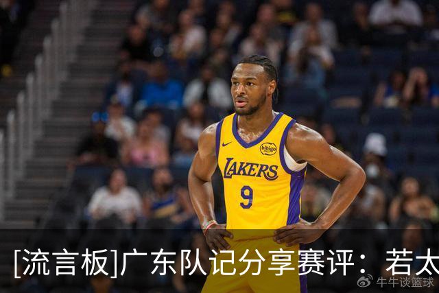[流言板]广东队记分享赛评：若太迷恋博日奇的单打，效率值会低一点